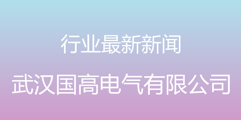 行业最新新闻 - 武汉国高电气有限公司