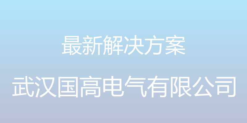 最新解决方案 - 武汉国高电气有限公司