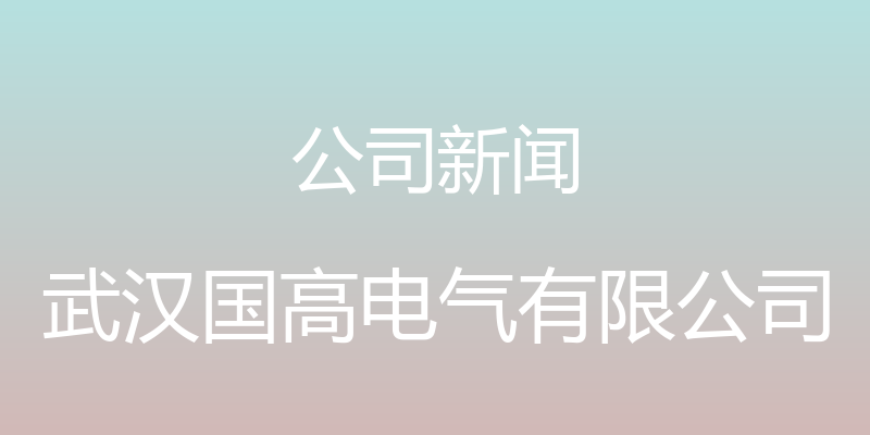 公司新闻 - 武汉国高电气有限公司